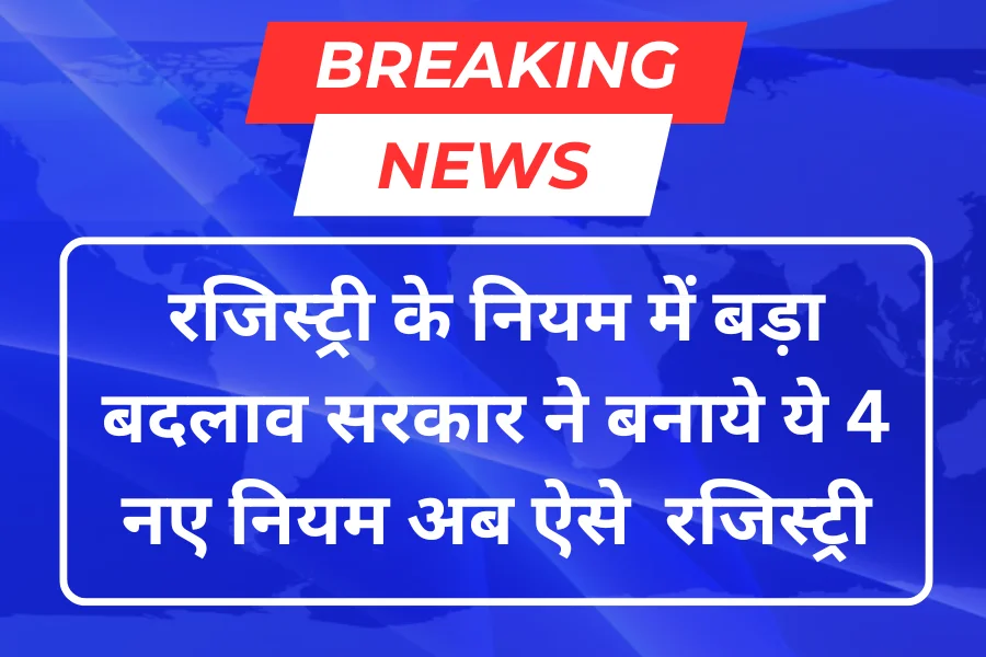 रजिस्ट्री के नियम में बड़ा बदलाव सरकार ने बनाये ये 4 नए नियम अब होगी इस नए तरीके से रजिस्ट्री